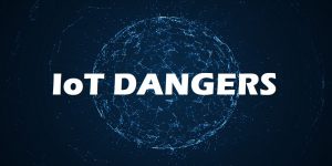 iot security dangers, IoT dangers, IoT device security